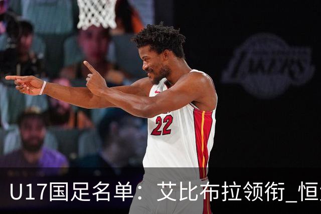 U17国足名单：艾比布拉领衔 恒大足校6人入选